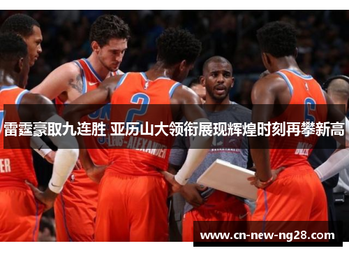 雷霆豪取九连胜 亚历山大领衔展现辉煌时刻再攀新高 雷霆豪取九连胜 亚历山大领衔展现辉煌时刻再攀新高