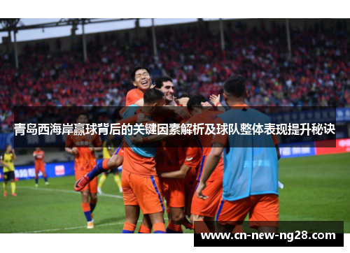 青岛西海岸赢球背后的关键因素解析及球队整体表现提升秘诀 青岛西海岸赢球背后的关键因素解析及球队整体表现提升秘诀