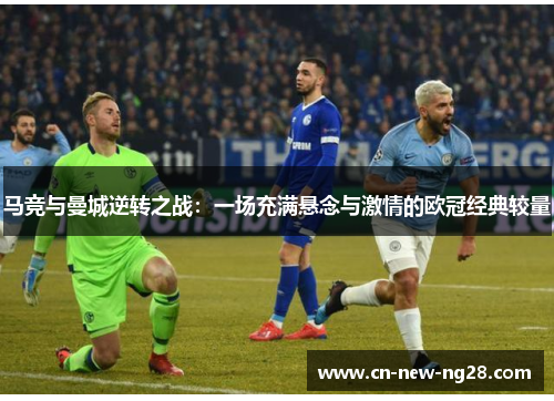 马竞与曼城逆转之战:一场充满悬念与激情的欧冠经典较量 马竞与曼城逆转之战:一场充满悬念与激情的欧冠经典较量