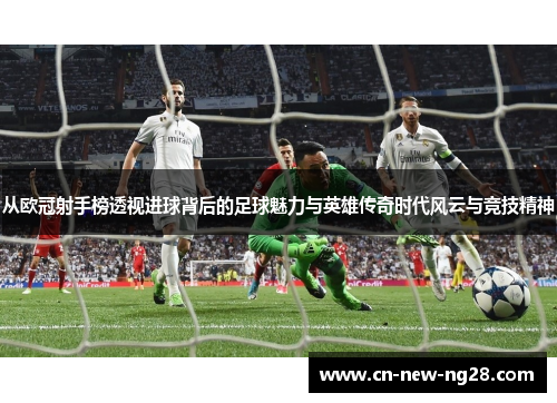 从欧冠射手榜透视进球背后的足球魅力与英雄传奇时代风云与竞技精神